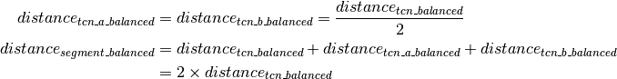 \begin{aligned}
distance_{tcn\_a\_balanced} & = distance_{tcn\_b\_balanced}  = \frac {distance_{tcn\_balanced} } {2}  \\
distance_{segment\_balanced} & =  distance_{tcn\_balanced} + distance_{tcn\_a\_balanced} + distance_{tcn\_b\_balanced} \\
& = 2 \times distance_{tcn\_balanced}
\end{aligned}
